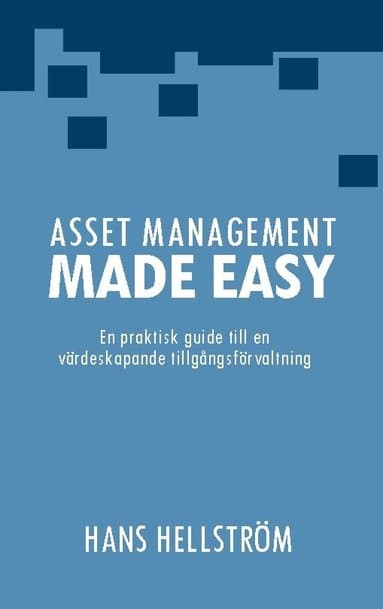 Asset management made easy : en praktisk guide till en värdeskapande tillgångsförvaltning