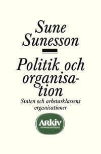 Politik och organisation : staten och arbetarklassens organisationer