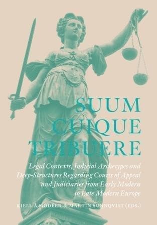 Suum Cuique Tribuere - Legal contexts, Judicial Archetypes and Deep-Structures Regarding Courts of Appeal and Judiciaries from Early Modern to Late...