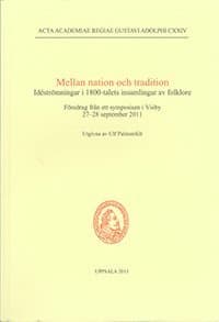 Mellan nation och tradition : idéströmningar i 1800-talets insamlingar av folklore : föredrag från ett symposium i Visby 27-28 september 2011