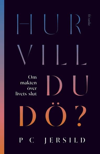 Hur vill du dö? : om makten över livets slut