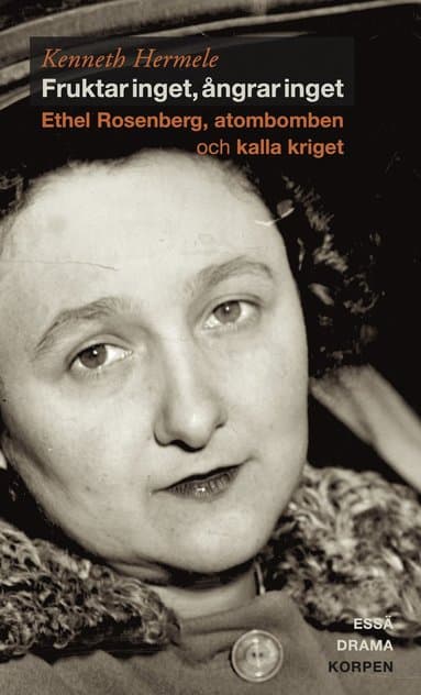 Fruktar inget, ångrar inget : Ethel Rosenberg, atombomben och kalla kriget - drama, essä