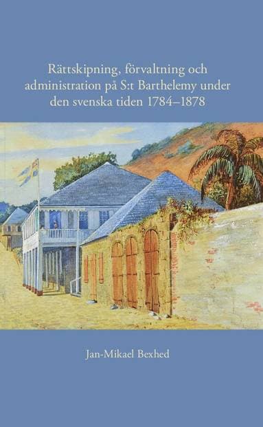 Rättskipning, förvaltning och administration på S:t Barthelemy under den svenska tiden 1784-1878
