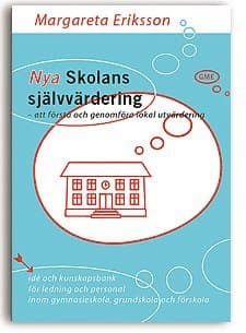 Nya Skolans självvärdering - att förstå och genomföra lokal utvärdering. Idé och kunskapsbank för ledning och personal inom gymnasieskola, grundsko...