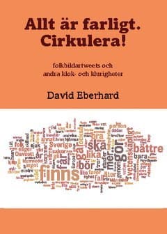 Allt är farligt. Cirkulera! : folkbildartweets och andra klok- och klurigheter