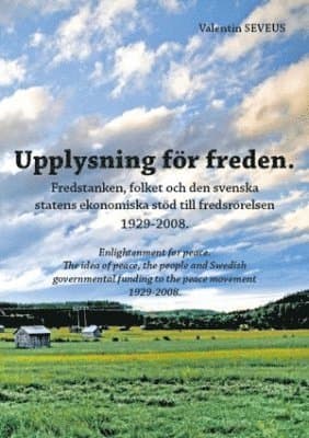 Upplysning för freden : fredstanken, folket och den svenska statens ekonomiska stöd till fredsrörelsen 1929-2008