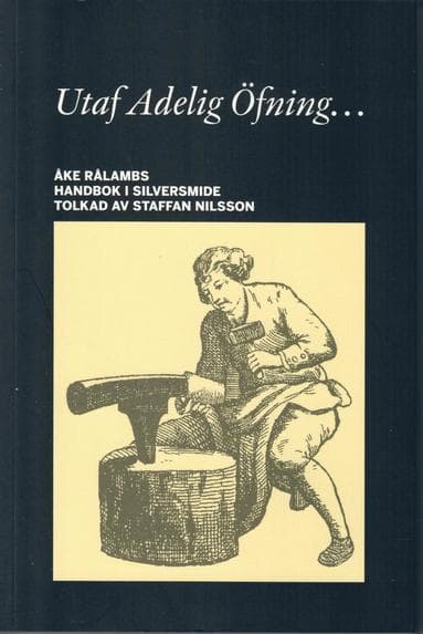 Utaf Adelig Öfning... Åke Rålambs handbok i Silversmide