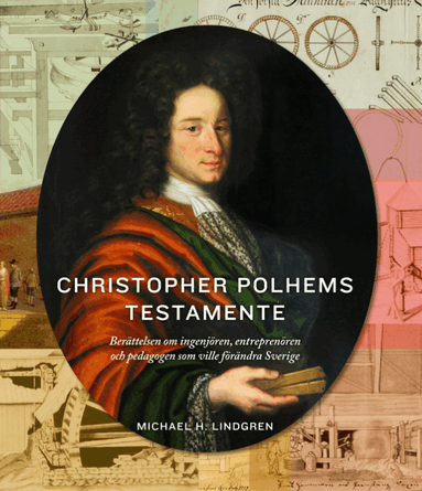 Christopher Polhems testamente : berättelsen om ingenjören, entreprenören och pedagogen som ville förändra Sverige