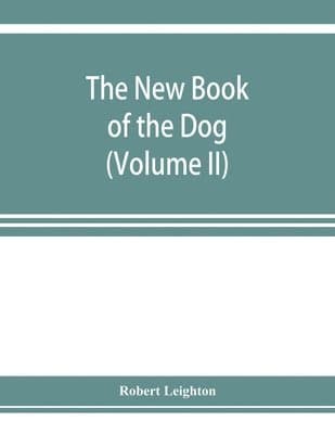 new book of the dog; a comprehensive natural history of British dogs and their foreign relatives, with chapters on law, breeding, kennel management, and veterinary treatment (Volume II)
