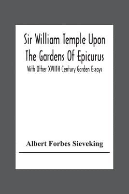 Sir William Temple Upon The Gardens Of Epicurus, With Other Xviith Century Garden Essays