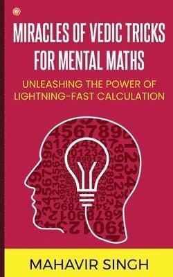 Miracles of Vedic Tricks for Mental Maths: Unleashing the Power of Lightning-Fast Calculation