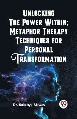 Unlocking the Power Within: Metaphor Therapy Techniques for Personal Transformation (Edition2023)