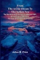From the Arctic Ocean to the Yellow Sea: The narrative of a journey, in 1890 and 1891, across Siberia, Mongolia, the Gobi desert, and north China