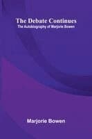 The Debate Continues: The Autobiography of Marjorie Bowen