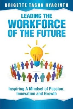 Leading the Workforce of the Future: Inspiring a Mindset of Passion, Innovation and Growth