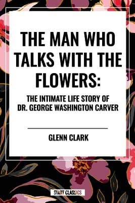 Man Who Talks with the Flowers: The Intimate Life Story of Dr. George Washington Carver