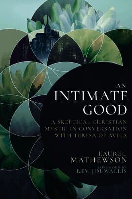 An Intimate Good: A Skeptical Christian Mystic in Conversation with Teresa of Avila